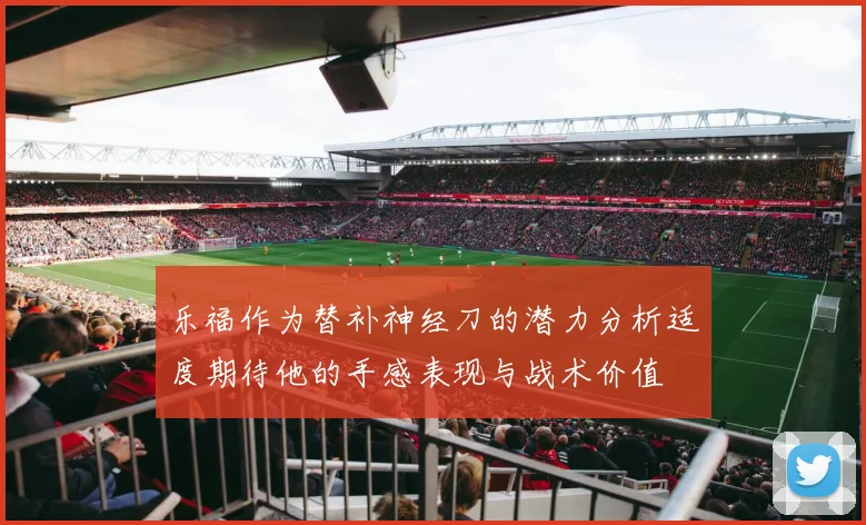 乐福作为替补神经刀的潜力分析适度期待他的手感表现与战术价值