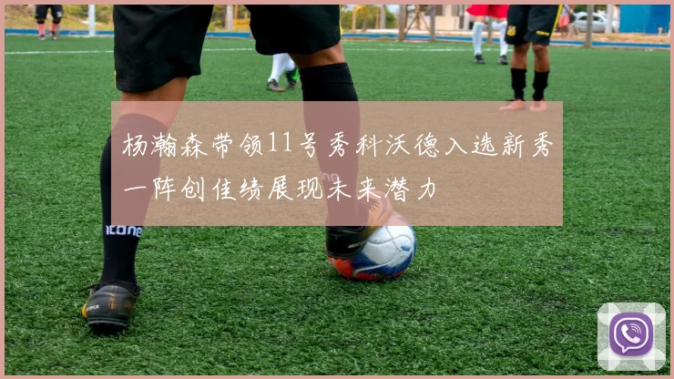 杨瀚森带领11号秀科沃德入选新秀一阵创佳绩展现未来潜力