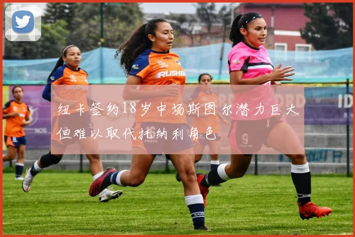 纽卡签约18岁中场斯图尔潜力巨大但难以取代托纳利角色