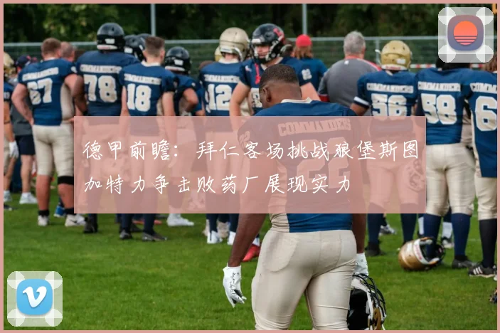 德甲前瞻：拜仁客场挑战狼堡斯图加特力争击败药厂展现实力