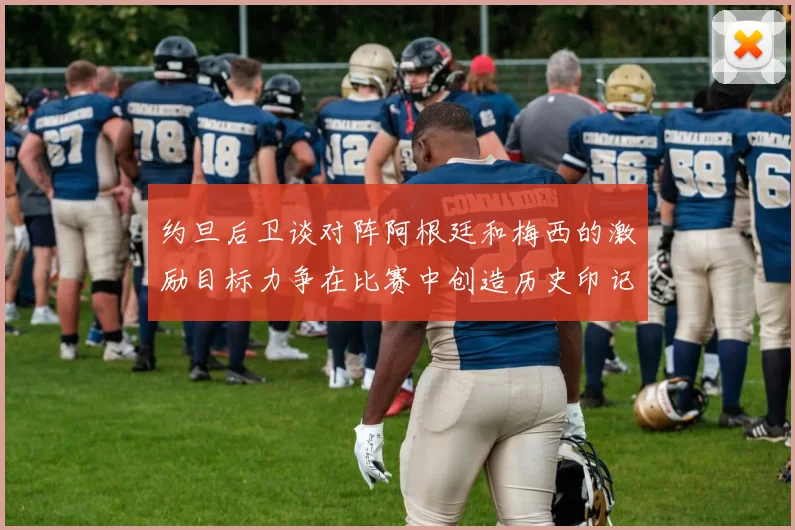 约旦后卫谈对阵阿根廷和梅西的激励目标力争在比赛中创造历史印记