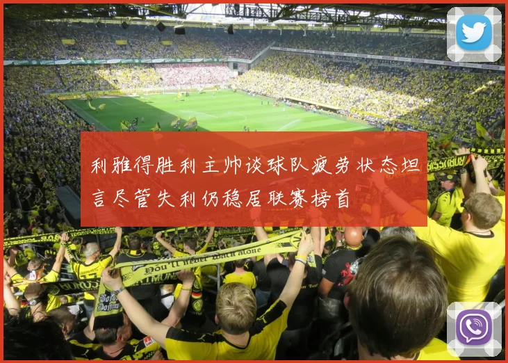 利雅得胜利主帅谈球队疲劳状态坦言尽管失利仍稳居联赛榜首