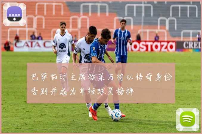 巴萨临时主席称莱万将以传奇身份告别并成为年轻球员榜样