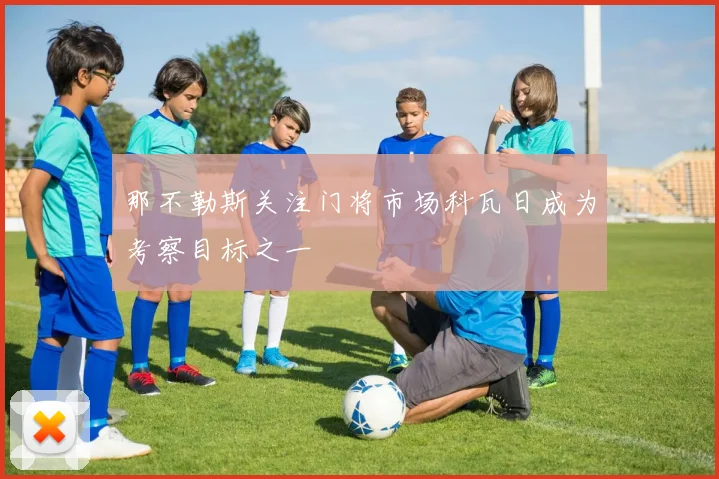 那不勒斯关注门将市场科瓦日成为考察目标之一