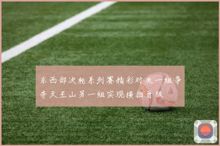 东西部次轮系列赛精彩对决一组争夺天王山另一组实现横扫晋级