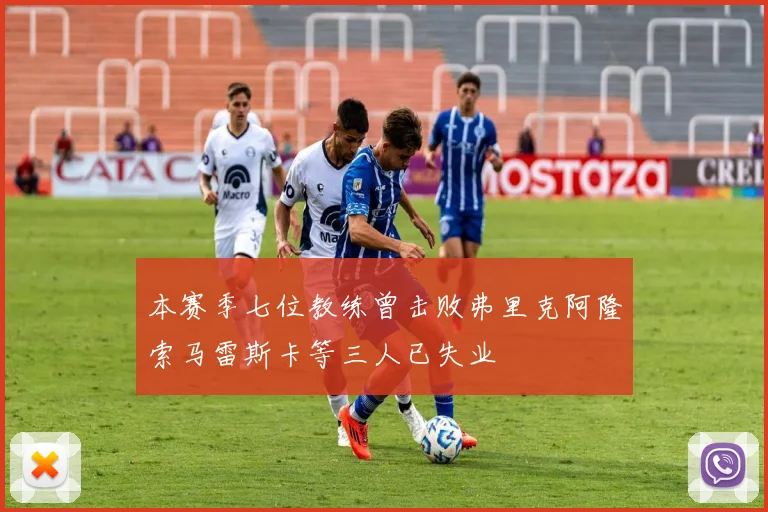 本赛季七位教练曾击败弗里克阿隆索马雷斯卡等三人已失业