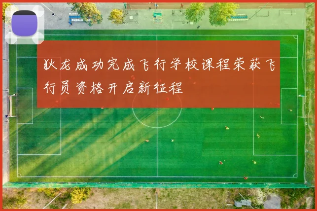 狄龙成功完成飞行学校课程荣获飞行员资格开启新征程