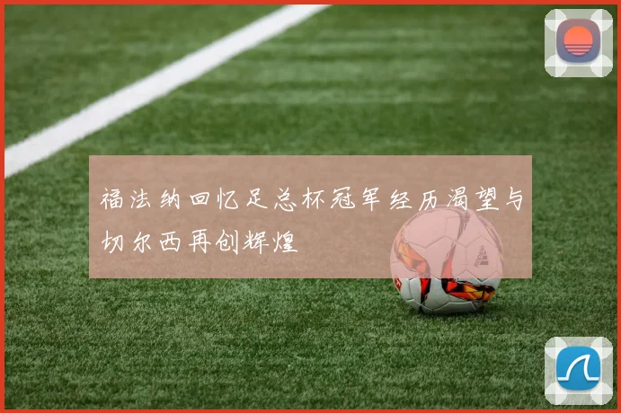 福法纳回忆足总杯冠军经历渴望与切尔西再创辉煌