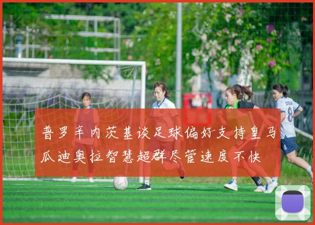 普罗辛内茨基谈足球偏好支持皇马瓜迪奥拉智慧超群尽管速度不快