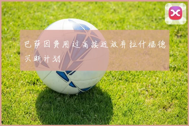 巴萨因费用过高接近放弃拉什福德买断计划